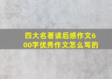 四大名著读后感作文600字优秀作文怎么写的