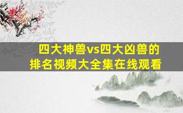 四大神兽vs四大凶兽的排名视频大全集在线观看