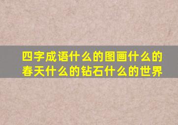 四字成语什么的图画什么的春天什么的钻石什么的世界