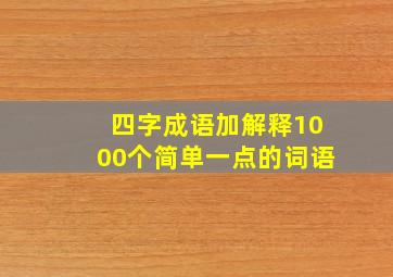 四字成语加解释1000个简单一点的词语