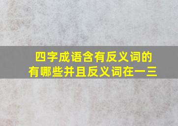 四字成语含有反义词的有哪些并且反义词在一三