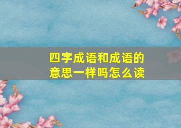 四字成语和成语的意思一样吗怎么读