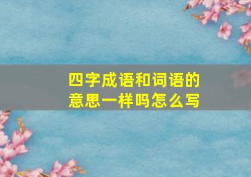 四字成语和词语的意思一样吗怎么写