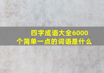 四字成语大全6000个简单一点的词语是什么