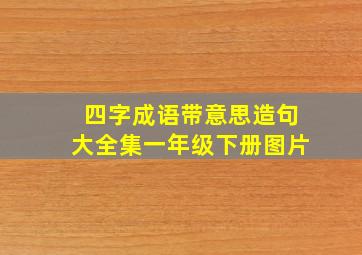 四字成语带意思造句大全集一年级下册图片