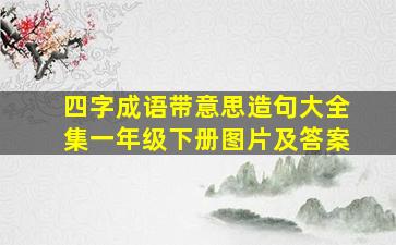 四字成语带意思造句大全集一年级下册图片及答案