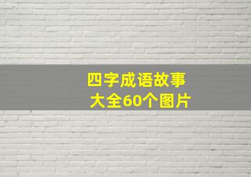 四字成语故事大全60个图片