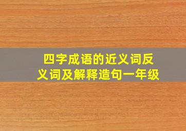 四字成语的近义词反义词及解释造句一年级