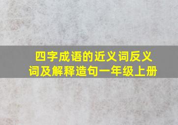 四字成语的近义词反义词及解释造句一年级上册