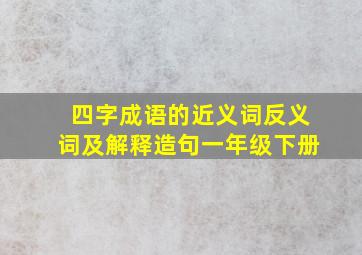 四字成语的近义词反义词及解释造句一年级下册