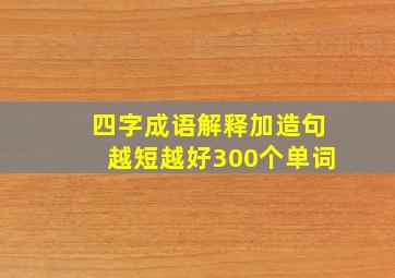 四字成语解释加造句越短越好300个单词