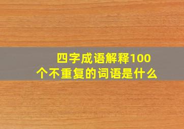 四字成语解释100个不重复的词语是什么