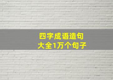 四字成语造句大全1万个句子