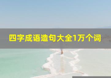 四字成语造句大全1万个词