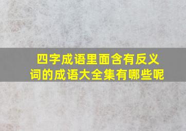 四字成语里面含有反义词的成语大全集有哪些呢