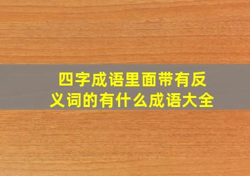 四字成语里面带有反义词的有什么成语大全