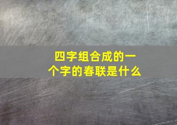 四字组合成的一个字的春联是什么