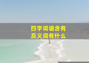 四字词语含有反义词有什么