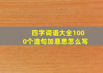 四字词语大全1000个造句加意思怎么写