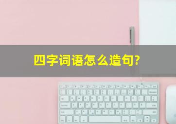 四字词语怎么造句?