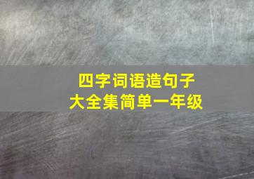 四字词语造句子大全集简单一年级