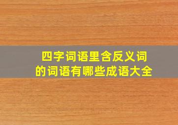 四字词语里含反义词的词语有哪些成语大全