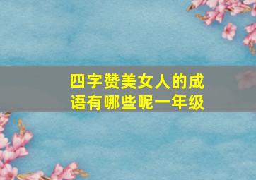 四字赞美女人的成语有哪些呢一年级