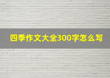 四季作文大全300字怎么写