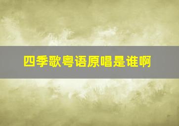 四季歌粤语原唱是谁啊