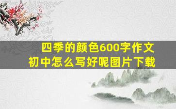 四季的颜色600字作文初中怎么写好呢图片下载