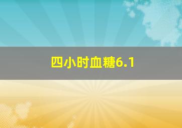 四小时血糖6.1