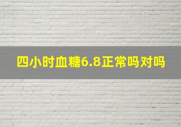 四小时血糖6.8正常吗对吗