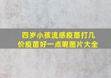 四岁小孩流感疫苗打几价疫苗好一点呢图片大全