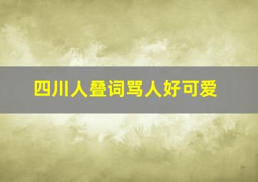 四川人叠词骂人好可爱