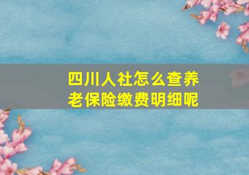 四川人社怎么查养老保险缴费明细呢