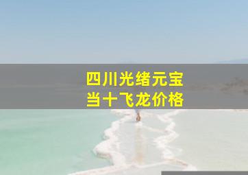 四川光绪元宝当十飞龙价格