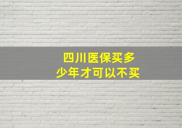 四川医保买多少年才可以不买