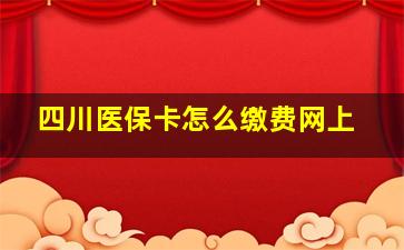 四川医保卡怎么缴费网上