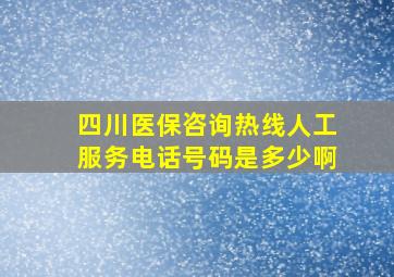 四川医保咨询热线人工服务电话号码是多少啊