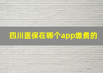 四川医保在哪个app缴费的