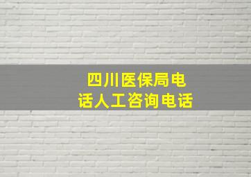 四川医保局电话人工咨询电话