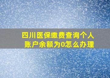 四川医保缴费查询个人账户余额为0怎么办理