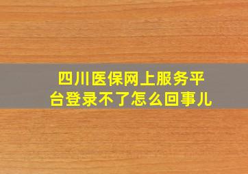 四川医保网上服务平台登录不了怎么回事儿