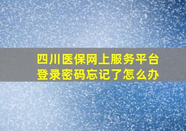 四川医保网上服务平台登录密码忘记了怎么办