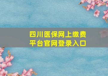 四川医保网上缴费平台官网登录入口