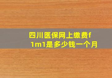 四川医保网上缴费f1m1是多少钱一个月