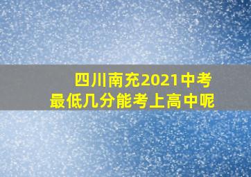 四川南充2021中考最低几分能考上高中呢