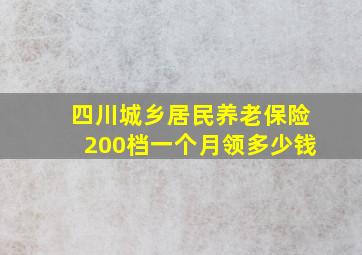 四川城乡居民养老保险200档一个月领多少钱