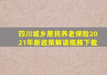 四川城乡居民养老保险2021年新政策解读视频下载