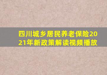 四川城乡居民养老保险2021年新政策解读视频播放